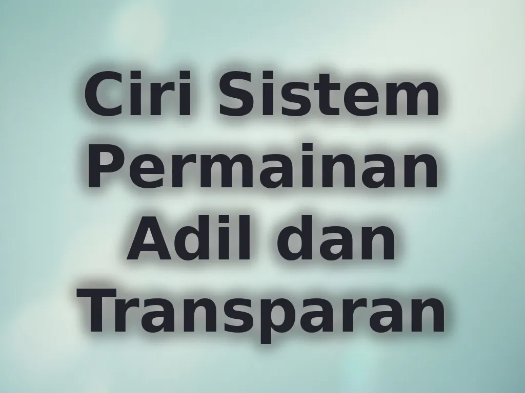 Ciri Sistem Permainan Adil dan Transparan