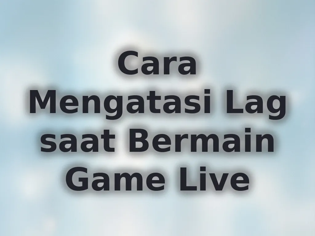 Cara Mengatasi Lag saat Bermain Game Live